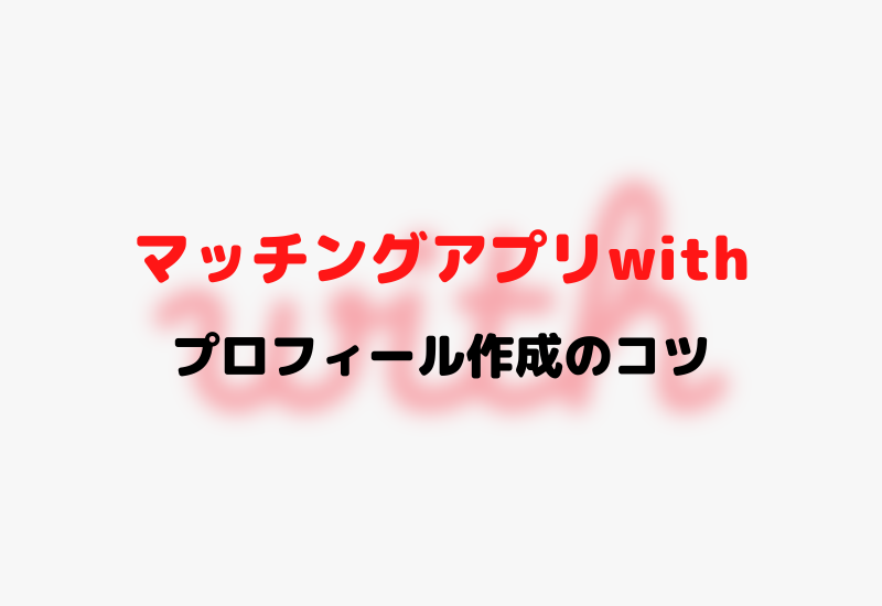 陰キャから学ぶ With ウィズ 攻略 プロフィール作成のコツ インキャに恋は難しい